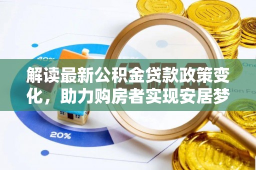 达仁解读最新公积金贷款政策变化，助力购房者实现安居梦想