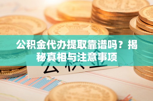 达仁公积金代办提取靠谱吗？揭秘真相与注意事项