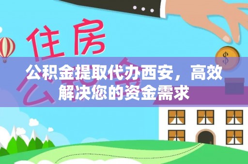 达仁公积金提取代办西安，高效解决您的资金需求