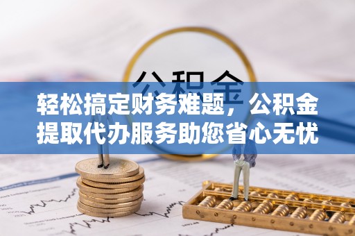 达仁轻松搞定财务难题，公积金提取代办服务助您省心无忧