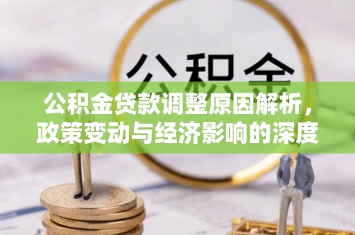 达仁公积金贷款调整原因解析，政策变动与经济影响的深度探讨