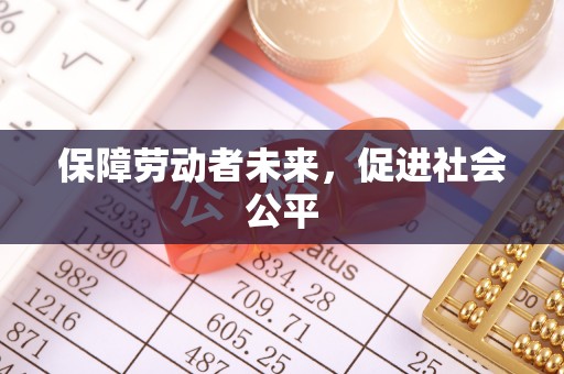 达仁保障劳动者未来，促进社会公平