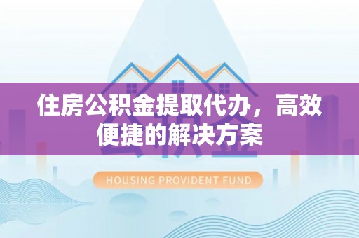 达仁住房公积金提取代办，高效便捷的解决方案