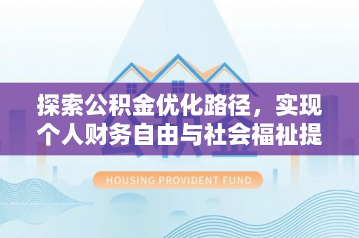 达仁探索公积金优化路径，实现个人财务自由与社会福祉提升的桥梁