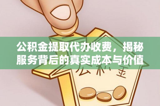 达仁公积金提取代办收费，揭秘服务背后的真实成本与价值