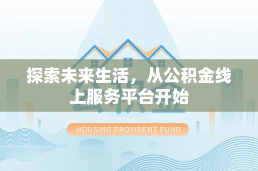 达仁探索未来生活，从公积金线上服务平台开始