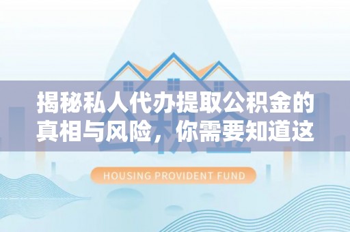 达仁揭秘私人代办提取公积金的真相与风险，你需要知道这些！