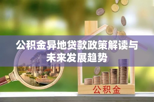 达仁公积金异地贷款政策解读与未来发展趋势