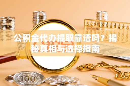 达仁公积金代办提取靠谱吗？揭秘真相与选择指南