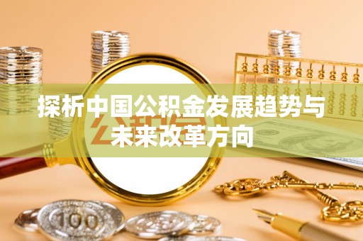 达仁探析中国公积金发展趋势与未来改革方向