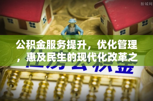 达仁公积金服务提升，优化管理，惠及民生的现代化改革之路