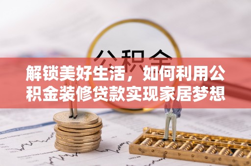 达仁解锁美好生活，如何利用公积金装修贷款实现家居梦想