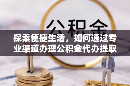 达仁探索便捷生活，如何通过专业渠道办理公积金代办提取业务