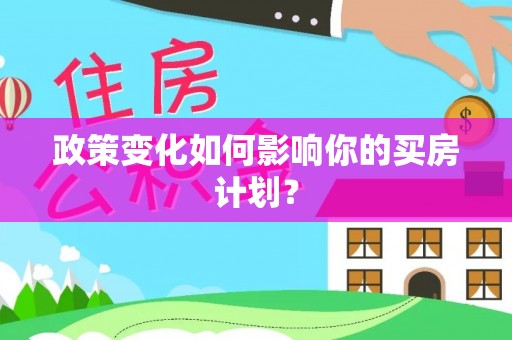 达仁政策变化如何影响你的买房计划？