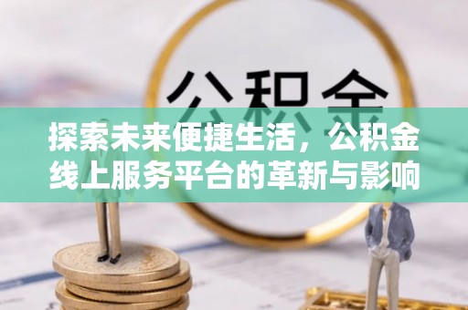 达仁探索未来便捷生活，公积金线上服务平台的革新与影响