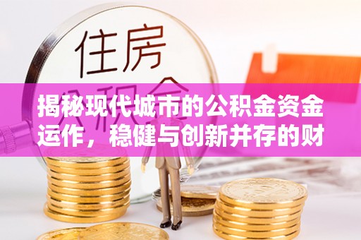 达仁揭秘现代城市的公积金资金运作，稳健与创新并存的财富管理之道