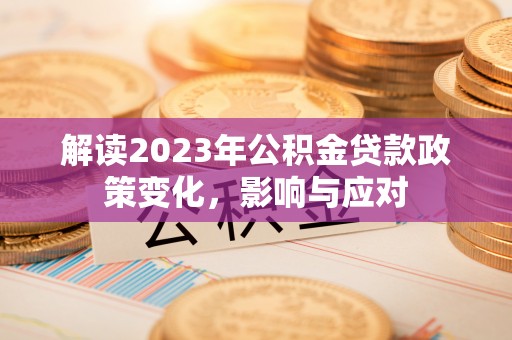 达仁解读2023年公积金贷款政策变化，影响与应对