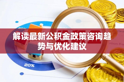达仁解读最新公积金政策咨询趋势与优化建议