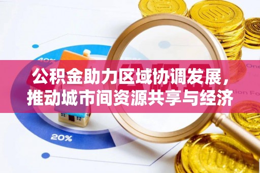 达仁公积金助力区域协调发展，推动城市间资源共享与经济均衡发展
