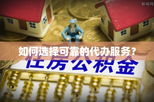 达仁如何选择可靠的代办服务？
