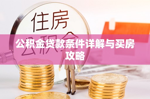 达仁公积金贷款条件详解与买房攻略