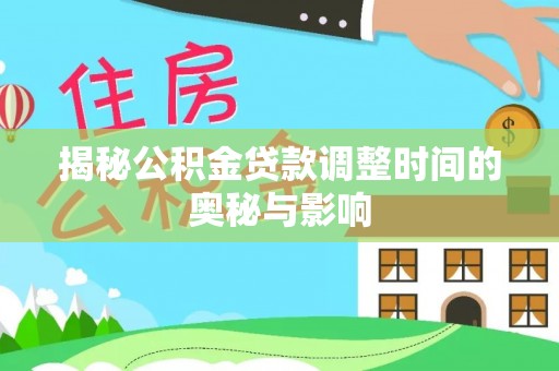 达仁揭秘公积金贷款调整时间的奥秘与影响
