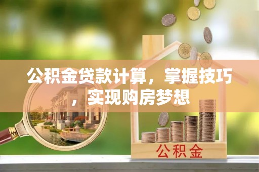达仁公积金贷款计算，掌握技巧，实现购房梦想