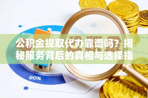 达仁公积金提取代办靠谱吗？揭秘服务背后的真相与选择指南