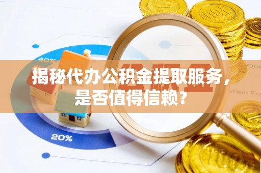 达仁揭秘代办公积金提取服务，是否值得信赖？