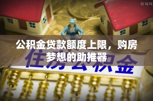 达仁公积金贷款额度上限，购房梦想的助推器
