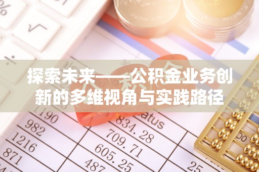达仁探索未来——公积金业务创新的多维视角与实践路径