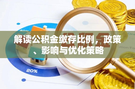 达仁解读公积金缴存比例，政策、影响与优化策略
