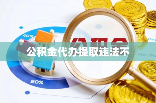 达仁公积金代办提取违法不