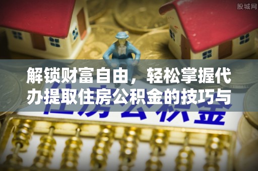 达仁解锁财富自由，轻松掌握代办提取住房公积金的技巧与攻略