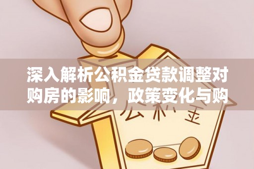 达仁深入解析公积金贷款调整对购房的影响，政策变化与购房者选择