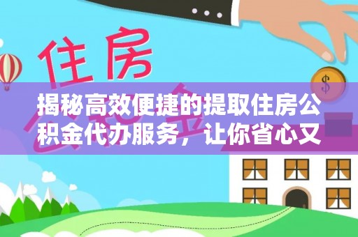 达仁揭秘高效便捷的提取住房公积金代办服务，让你省心又省力