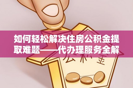 达仁如何轻松解决住房公积金提取难题——代办理服务全解析