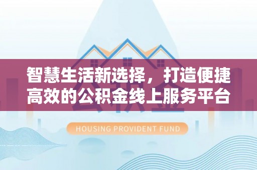 达仁智慧生活新选择，打造便捷高效的公积金线上服务平台