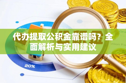 达仁代办提取公积金靠谱吗？全面解析与实用建议