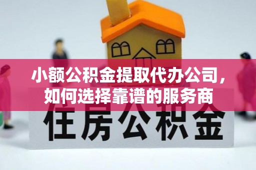 达仁小额公积金提取代办公司，如何选择靠谱的服务商