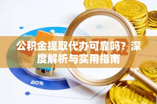 达仁公积金提取代办可靠吗？深度解析与实用指南