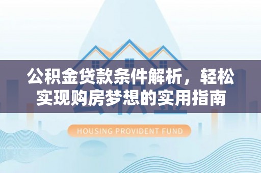 达仁公积金贷款条件解析，轻松实现购房梦想的实用指南