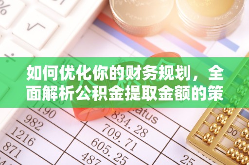 达仁如何优化你的财务规划，全面解析公积金提取金额的策略与技巧