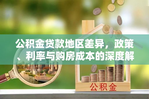达仁公积金贷款地区差异，政策、利率与购房成本的深度解析