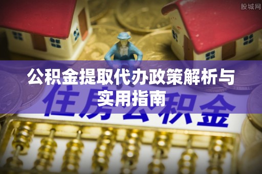 达仁公积金提取代办政策解析与实用指南