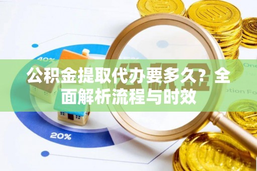 达仁公积金提取代办要多久？全面解析流程与时效