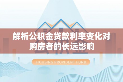 达仁解析公积金贷款利率变化对购房者的长远影响