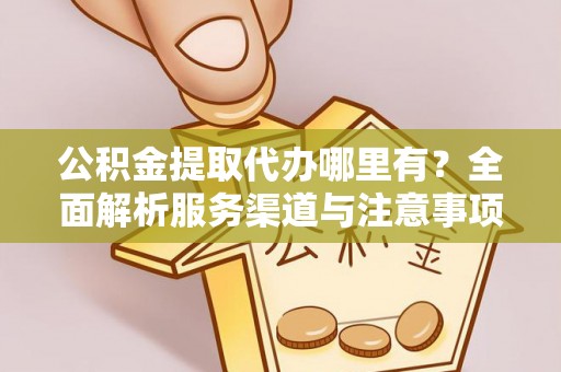 达仁公积金提取代办哪里有？全面解析服务渠道与注意事项