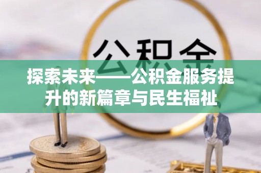 达仁探索未来——公积金服务提升的新篇章与民生福祉