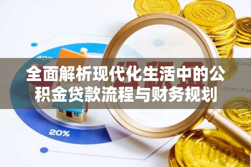 达仁全面解析现代化生活中的公积金贷款流程与财务规划